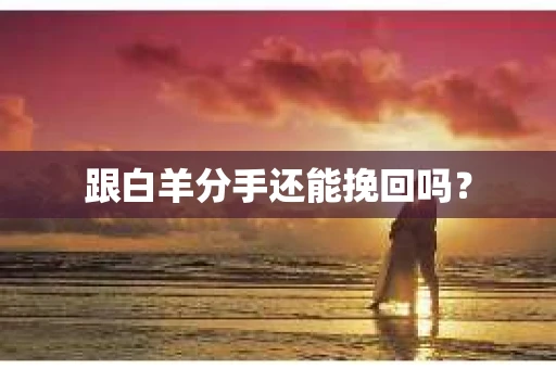 跟白羊分手还能挽回吗？