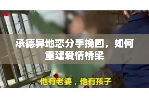 承德异地恋分手挽回,如何重建爱情桥梁 承德异地恋分手挽回,如何重建爱情桥梁