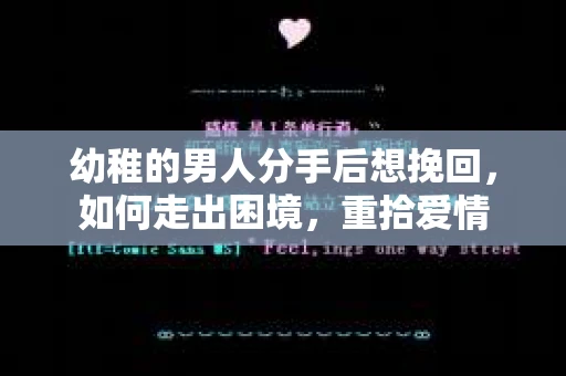 幼稚的男人分手后想挽回,如何走出困境,重拾爱情 幼稚的男人分手后想挽回,如何走出困境,重拾爱情