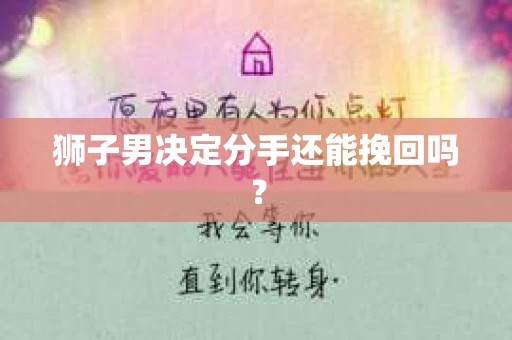 狮子男决定分手还能挽回吗? 狮子男决定分手还能挽回吗?
