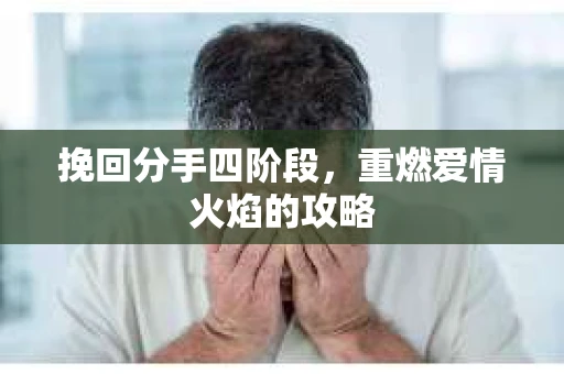 挽回分手四阶段，重燃爱情火焰的攻略