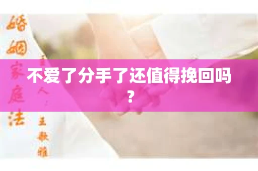 不爱了分手了还值得挽回吗？