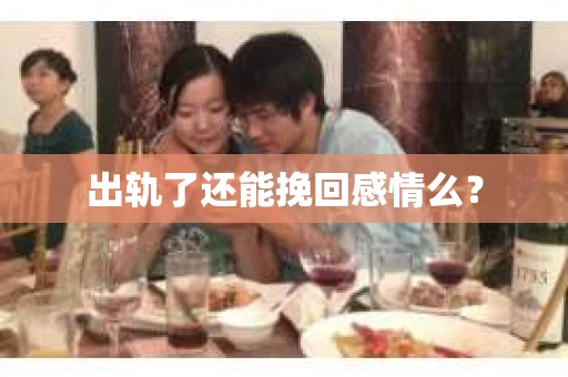 出轨了还能挽回感情么？