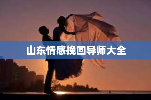 山东情感挽回导师大全