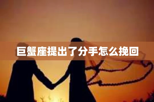 巨蟹座提出了分手怎么挽回