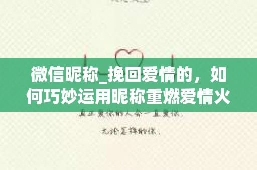 微信昵称_挽回爱情的,如何巧妙运用昵称重燃爱情火花 微信昵称_挽回爱情的,如何巧妙运用昵称重燃爱情火花