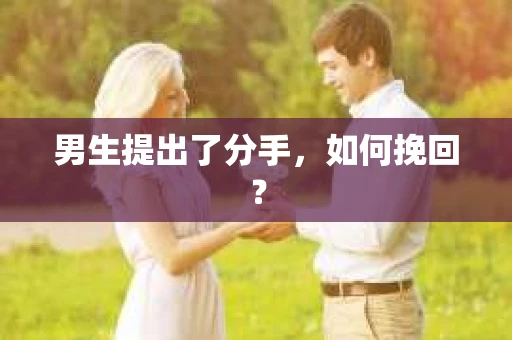 男生提出了分手，如何挽回？