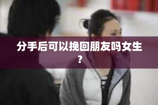 分手后可以挽回朋友吗女生？