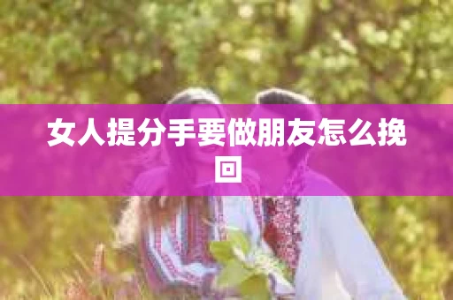 女人提分手要做朋友怎么挽回