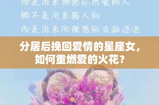 分居后挽回爱情的星座女，如何重燃爱的火花？