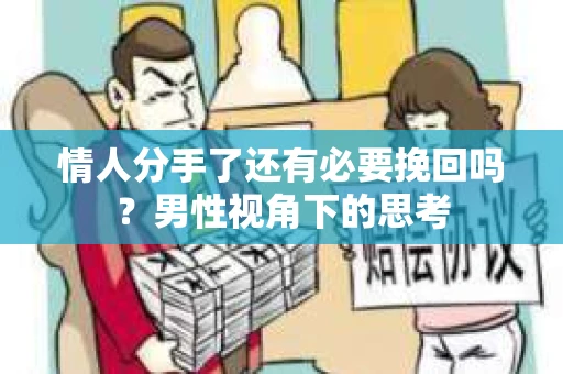 情人分手了还有必要挽回吗？男性视角下的思考