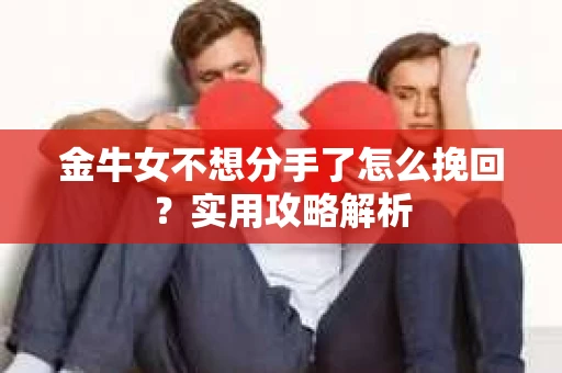 金牛女不想分手了怎么挽回？实用攻略解析