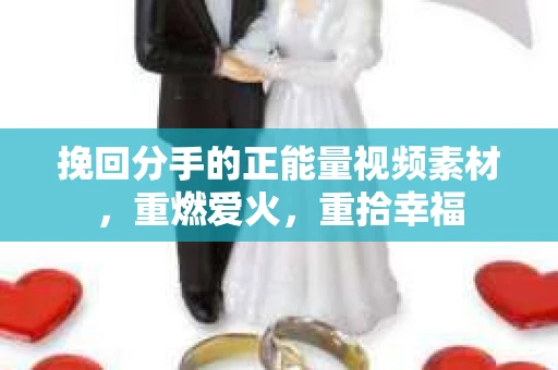 挽回分手的正能量视频素材，重燃爱火，重拾幸福