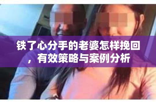 铁了心分手的老婆怎样挽回，有效策略与案例分析
