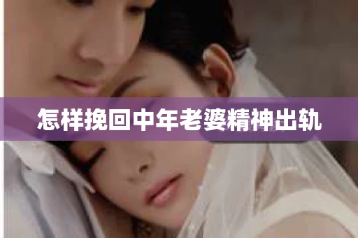 怎样挽回中年老婆精神出轨