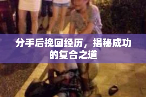 分手后挽回经历，揭秘成功的复合之道