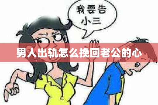 男人出轨怎么挽回老公的心