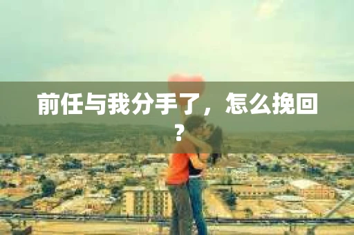 前任与我分手了，怎么挽回？