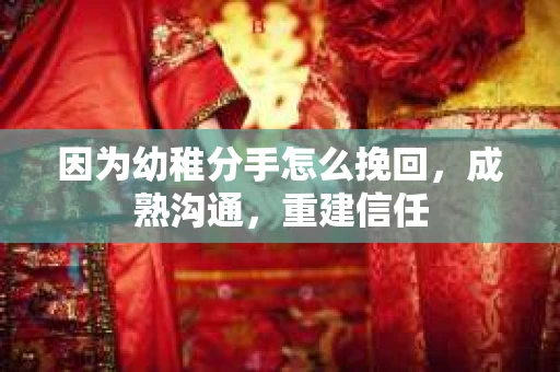 因为幼稚分手怎么挽回，成熟沟通，重建信任