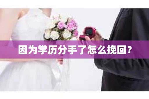 因为学历分手了怎么挽回？