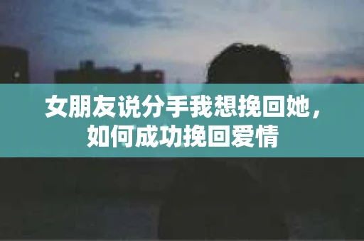 女朋友说分手我想挽回她，如何成功挽回爱情