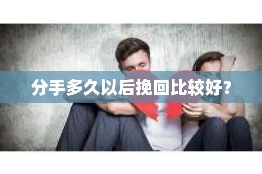 分手多久以后挽回比较好？