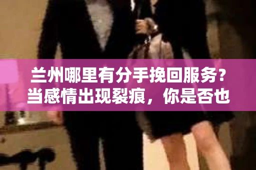 兰州哪里有分手挽回服务？当感情出现裂痕，你是否也在寻找一条挽回爱情的途径？本文将为你揭秘兰州地区专业分手挽回服务的机构，助你走出失恋的阴霾，重拾爱情的光芒