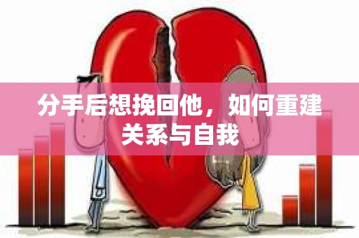 分手后想挽回他，如何重建关系与自我