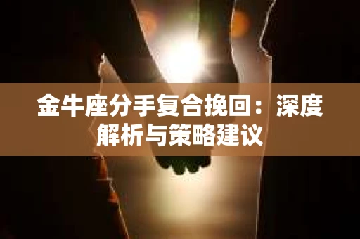 金牛座分手复合挽回：深度解析与策略建议