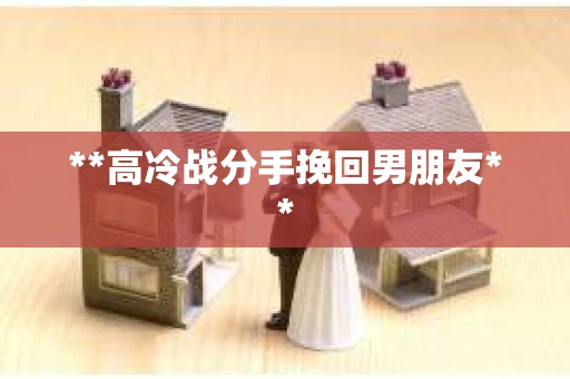 **高冷战分手挽回男朋友**