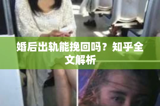 婚后出轨能挽回吗？知乎全文解析