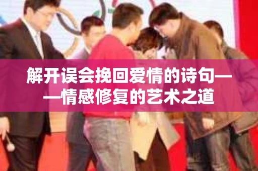 解开误会挽回爱情的诗句——情感修复的艺术之道