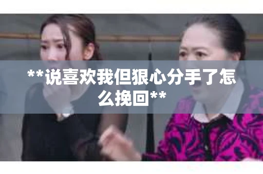 **说喜欢我但狠心分手了怎么挽回**