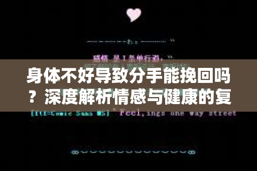 身体不好导致分手能挽回吗？深度解析情感与健康的复杂交织