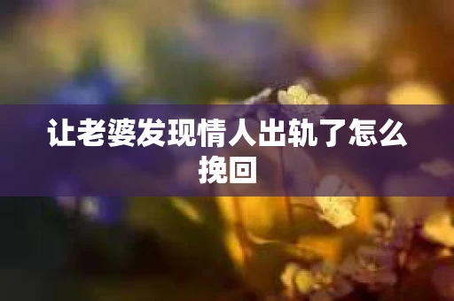 让老婆发现情人出轨了怎么挽回