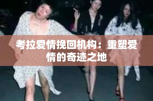 考拉爱情挽回机构：重塑爱情的奇迹之地