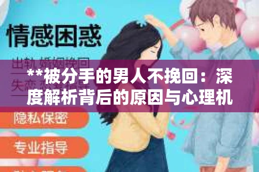 **被分手的男人不挽回：深度解析背后的原因与心理机制**
