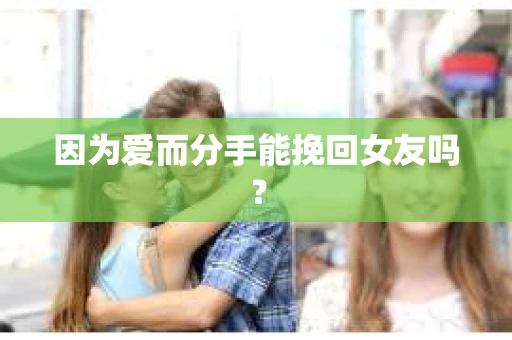 因为爱而分手能挽回女友吗？