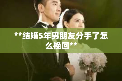 **结婚5年男朋友分手了怎么挽回**