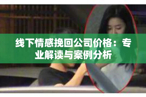 线下情感挽回公司价格：专业解读与案例分析