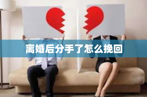 离婚后分手了怎么挽回