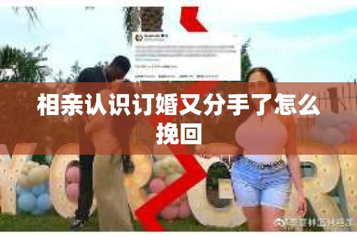 相亲认识订婚又分手了怎么挽回