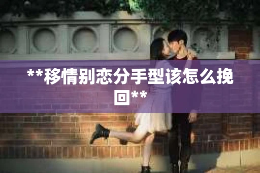 **移情别恋分手型该怎么挽回**
