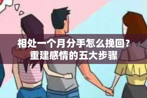 相处一个月分手怎么挽回？重建感情的五大步骤