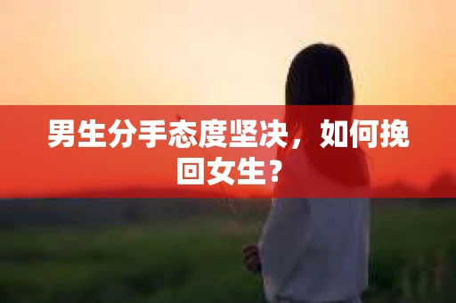 男生分手态度坚决，如何挽回女生？