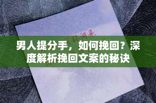 男人提分手，如何挽回？深度解析挽回文案的秘诀