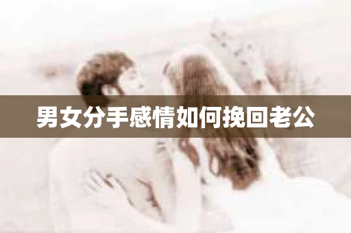 男女分手感情如何挽回老公