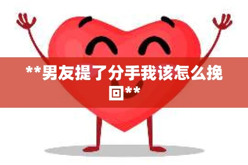 **男友提了分手我该怎么挽回**
