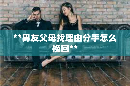 **男友父母找理由分手怎么挽回**