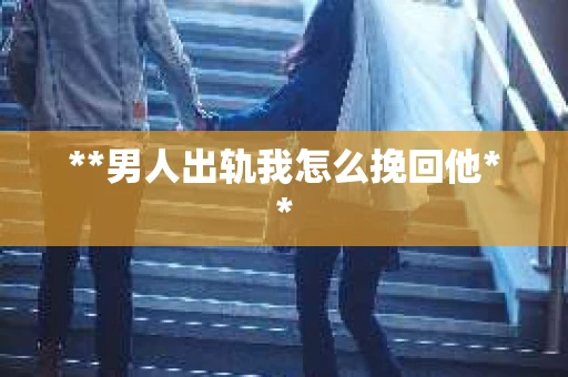 **男人出轨我怎么挽回他**